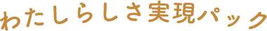 わたしらしさ実現パック